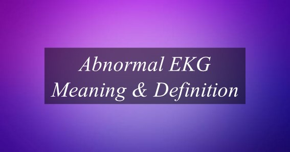 What Is The Meaning Of Abnormal EKG? Find Out Meaning Of Abnormal EKG.