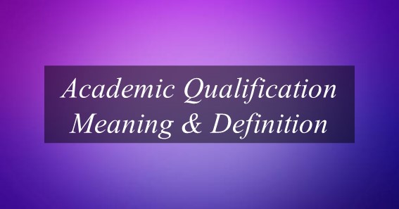 What Is The Meaning Of Academic Qualification? Find Out Meaning Of Academic Qualification.