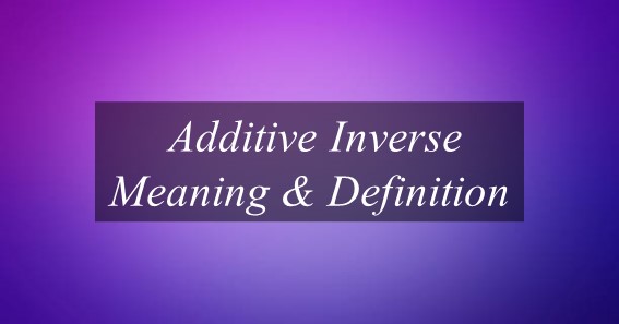 what-is-the-meaning-of-additive-inverse-find-out-meaning-of-additive