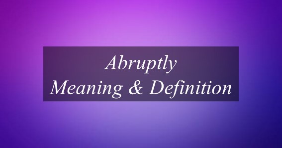 Abruptly Meaning & Definition