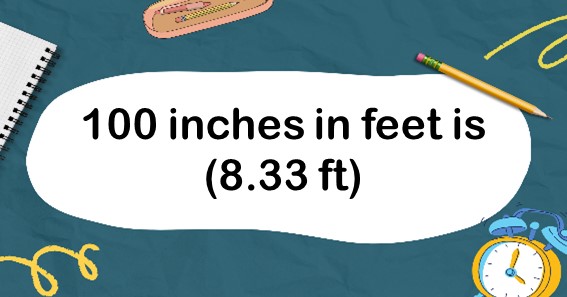 100 inches in feet is (8.33 ft)