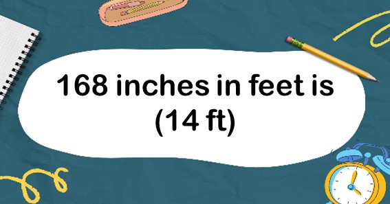 168 inches in feet is (14 ft)