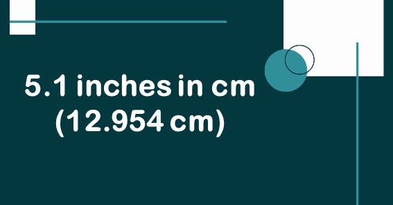 5.1 inches in cm (12.954 cm)