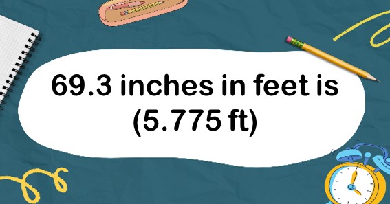 69.3 inches in feet is (5.775 ft)