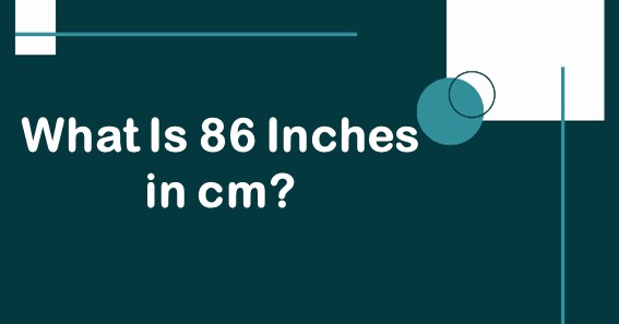 What Is 86 Inches In cm? Convert 86 In To cm (Centimeters)