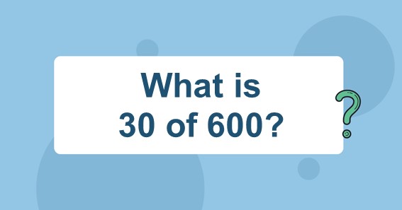 What is 30 of 600